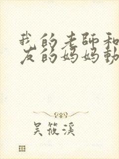 我的老师和我朋友的妈妈动漫