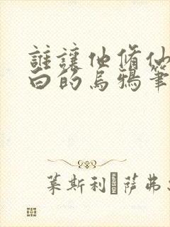 谁让他修仙的最白的乌鸦笔趣阁