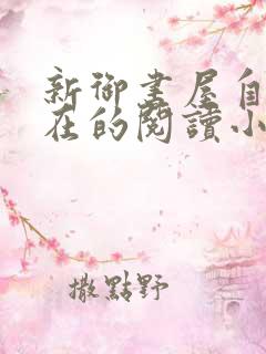 新御书屋自由自在的阅读小说阅读网