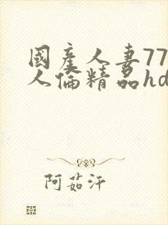 国产人妻777人伦精品hd