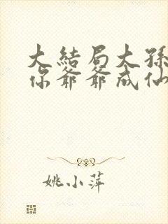 大结局大孙子,你爷爷成仙了