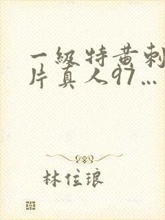 一级特黄刺激大片真人97…