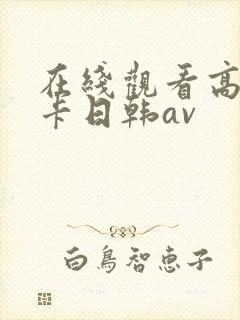 在线观看高清不卡日韩av