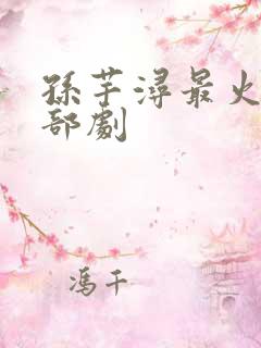 孙芊浔最火的三部剧