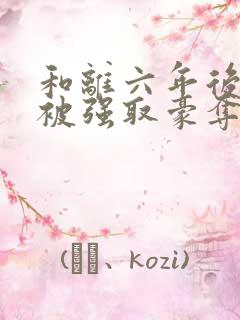 和离六年后,她被强取豪夺了全文免费阅读