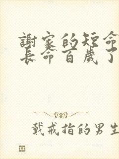 谢家的短命鬼,长命百岁了