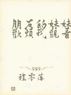 朋友的妹妹只喜欢烦我观看