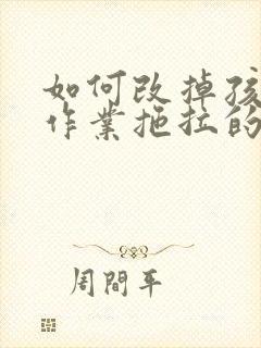 如何改掉孩子写作业拖拉的毛病