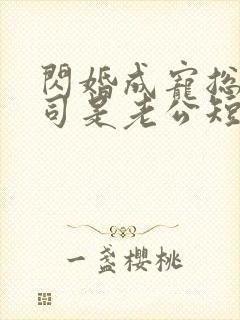 闪婚成宠总裁上司是老公短剧