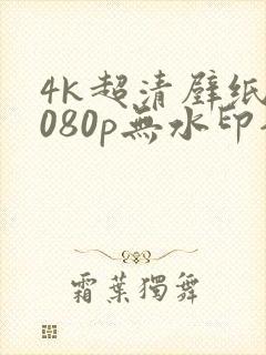 4k超清壁纸1080p无水印全屏