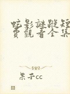 蛇影谜踪短剧免费观看全集高清版下载