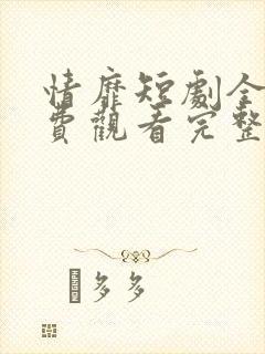 情靡短剧全集免费观看完整版