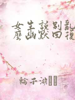 女生说别乱说怎么幽默回复