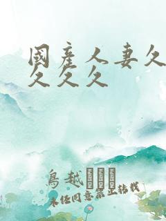 国产人妻久久久久久久