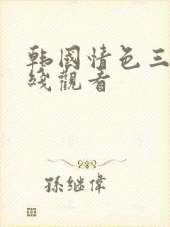 韩国情色三级在线观看