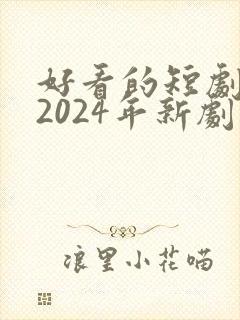 好看的短剧推荐2024年新剧