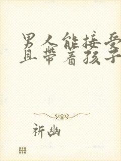 男人能接受二婚且带着孩子的女人吗