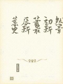 叶辰萧初然刚刚更新最新章节免费阅