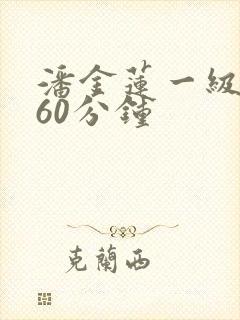 潘金莲一级淫片60分钟