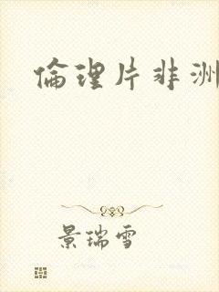 伦理片非洲黑人