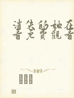 消失的她在线观看免费观看