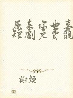 原来你也喜欢我短剧免费观看高清