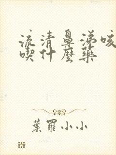 流清鼻涕咳黄痰吃什么药