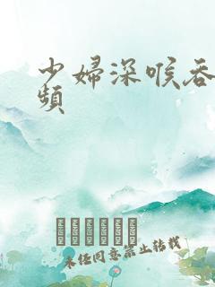 少妇深喉吞精视频