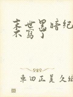 末世黑暗纪怎么不写了