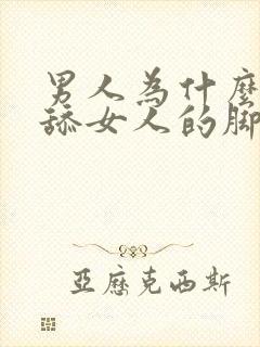 男人为什么喜欢舔女人的脚