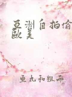 亚洲自拍偷拍 欧美