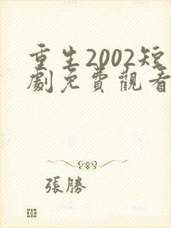 重生2002短剧免费观看全集完整版