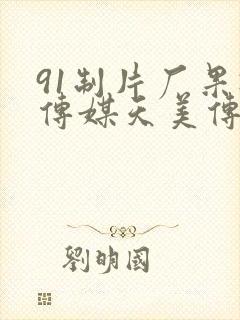 91制片厂果冻传媒天美传媒电影