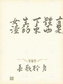 女生下体有豆腐渣的东西是怎么造成的