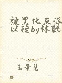 被黑化反派盯上以后by林听成