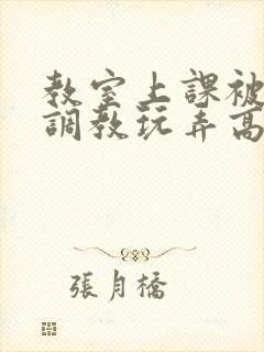 教室上课被主人调教玩弄高h