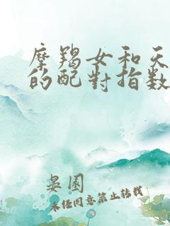 摩羯女和天秤男的配对指数