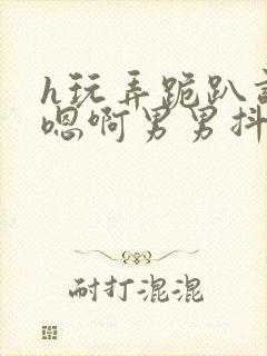 h玩弄跪趴调教嗯啊男男抖m