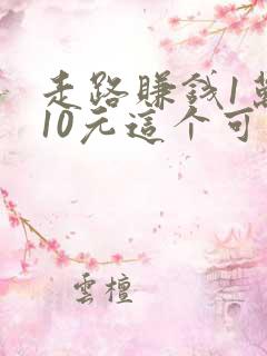 走路赚钱1万步10元这个可靠吗