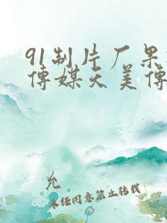 91制片厂果冻传媒天美传媒