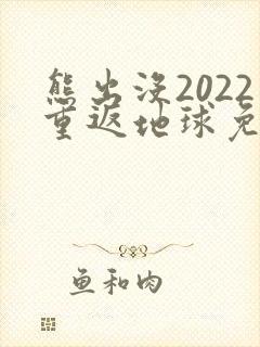 熊出没2022重返地球免费观看完整版