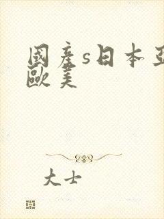 国产s日本亚洲欧美