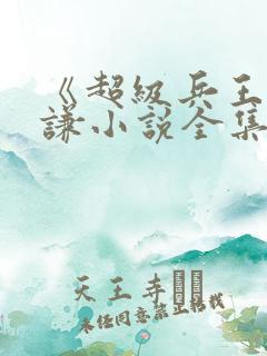 《超级兵王》叶谦小说全集免费看