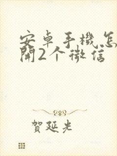 安卓手机怎样双开2个微信
