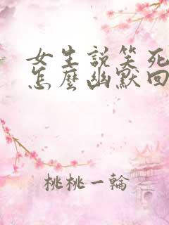 女生说笑死我了怎么幽默回复