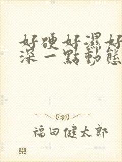 好硬好湿好爽再深一点动态图