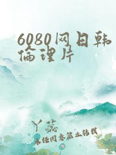 6080网日韩伦理片