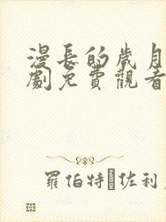 漫长的岁月电视剧免费观看完整版