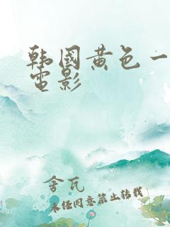 韩国黄色一级片电影