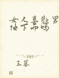 女人喜欢男人舔他下面吗